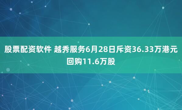 股票配资软件 越秀服务6月28日斥资36.33万港元回购11.6万股