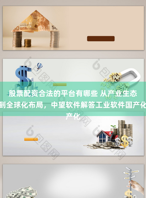 股票配资合法的平台有哪些 从产业生态到全球化布局，中望软件解答工业软件国产化