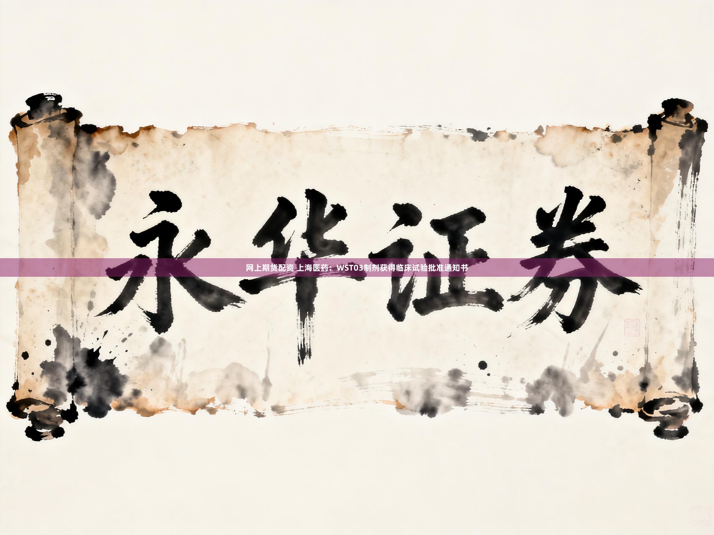 网上期货配资 上海医药:WST03制剂获得临床试验批准通知书