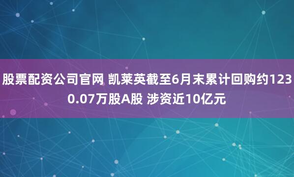 股票配资公司官网 凯莱英截至6月末累计回购约1230.07万股A股 涉资近10亿元