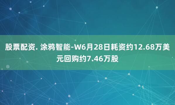 股票配资. 涂鸦智能-W6月28日耗资约12.68万美元回购约7.46万股