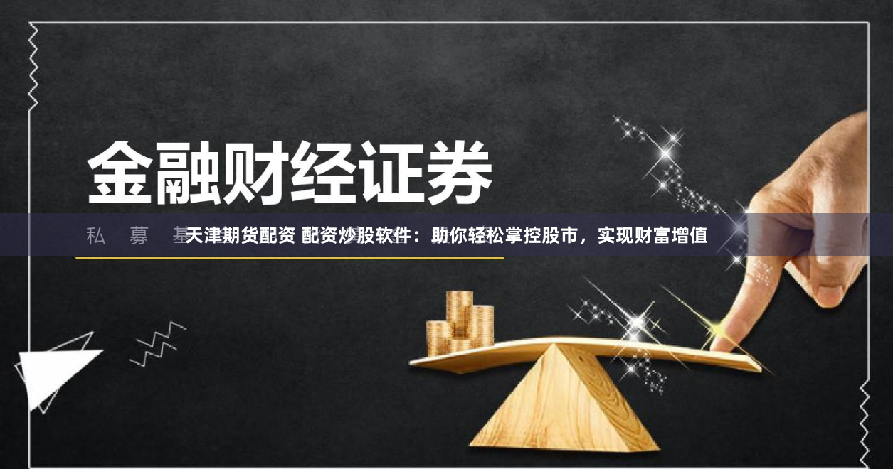 天津期货配资 配资炒股软件：助你轻松掌控股市，实现财富增值