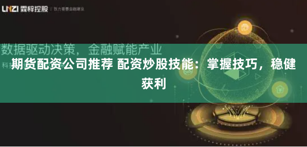期货配资公司推荐 配资炒股技能：掌握技巧，稳健获利