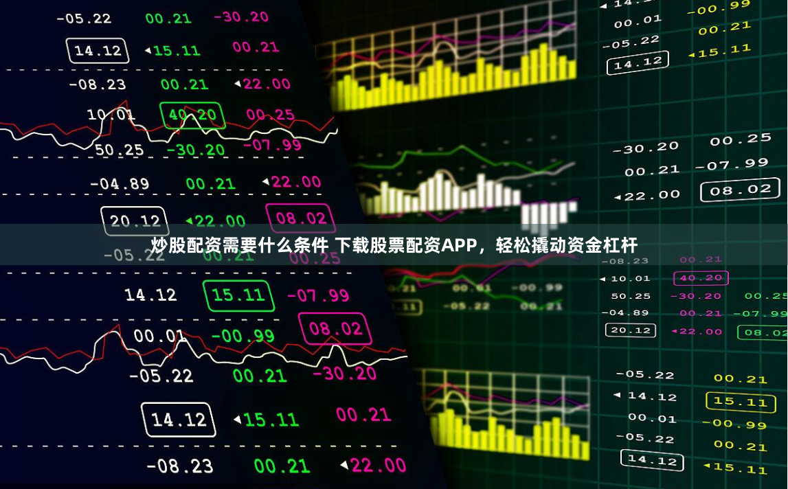 炒股配资需要什么条件 下载股票配资APP，轻松撬动资金杠杆