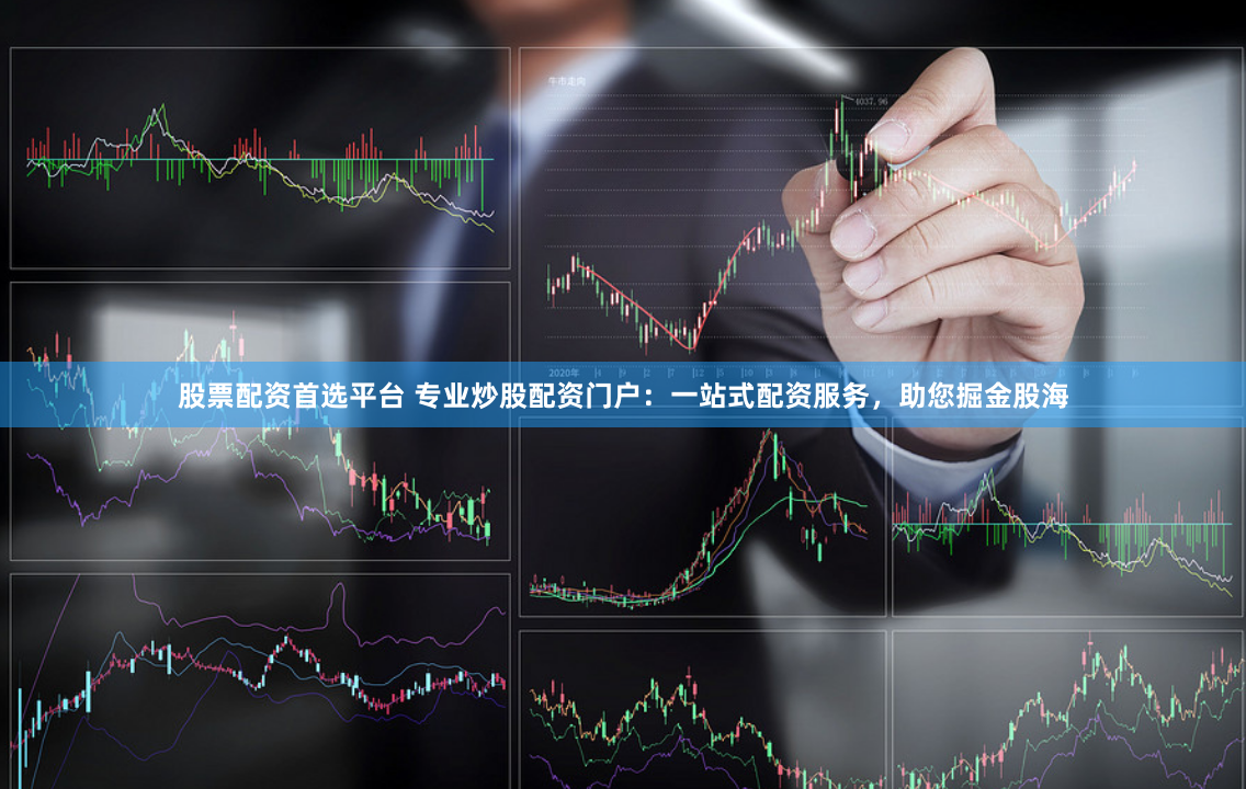 股票配资首选平台 专业炒股配资门户:一站式配资服务,助您掘金股海