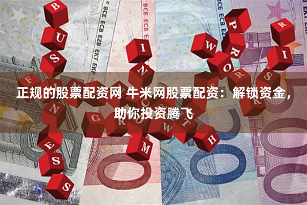 正规的股票配资网 牛米网股票配资：解锁资金，助你投资腾飞