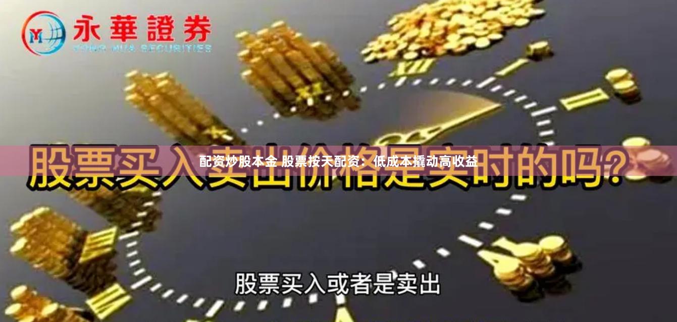 配资炒股本金 股票按天配资：低成本撬动高收益