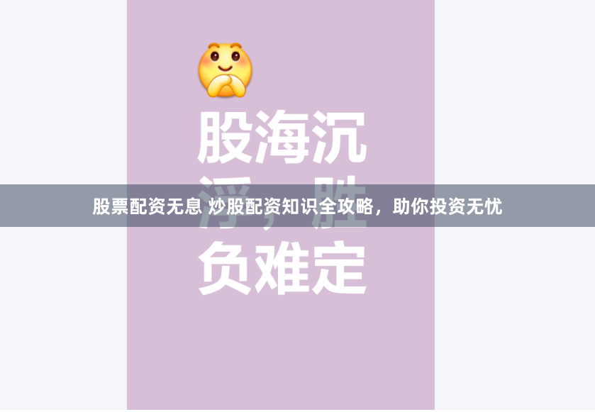 股票配资无息 炒股配资知识全攻略，助你投资无忧