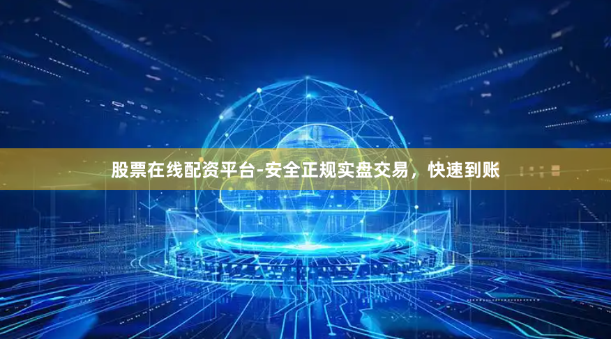 股票在线配资平台-安全正规实盘交易，快速到账