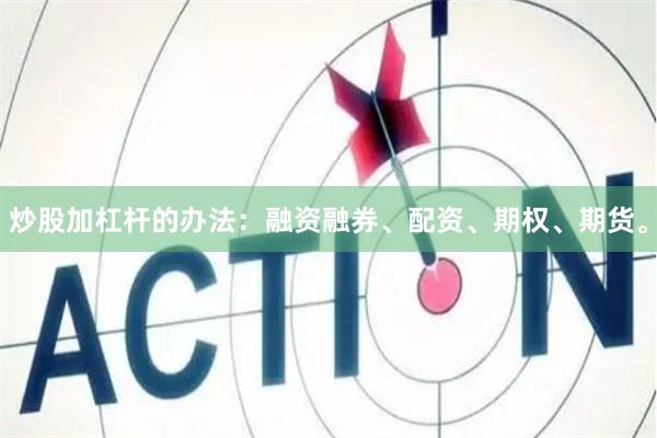 炒股加杠杆的办法：融资融券、配资、期权、期货。