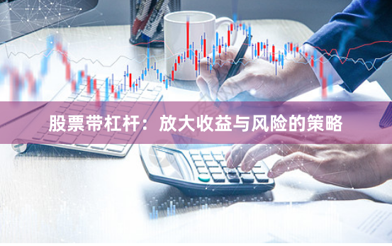 股票带杠杆：放大收益与风险的策略