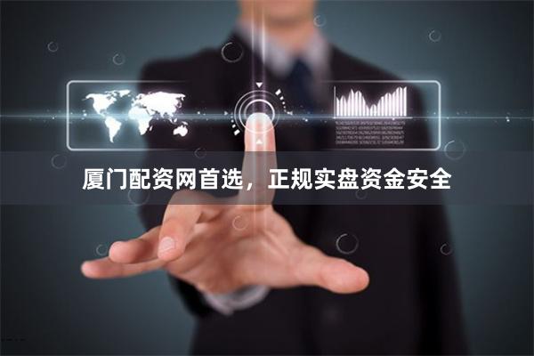 厦门配资网首选，正规实盘资金安全