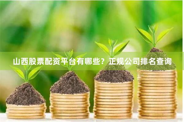 山西股票配资平台有哪些？正规公司排名查询