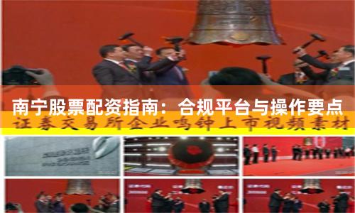 南宁股票配资指南：合规平台与操作要点