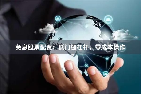 免息股票配资：低门槛杠杆，零成本操作