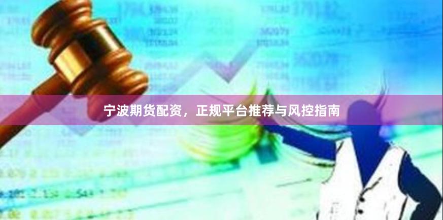 宁波期货配资，正规平台推荐与风控指南
