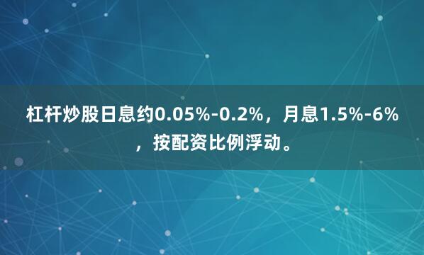 杠杆炒股日息约0.05%-0.2%,月息1.5%-6%,按配资比例浮动。