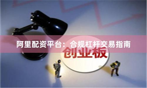 阿里配资平台：合规杠杆交易指南