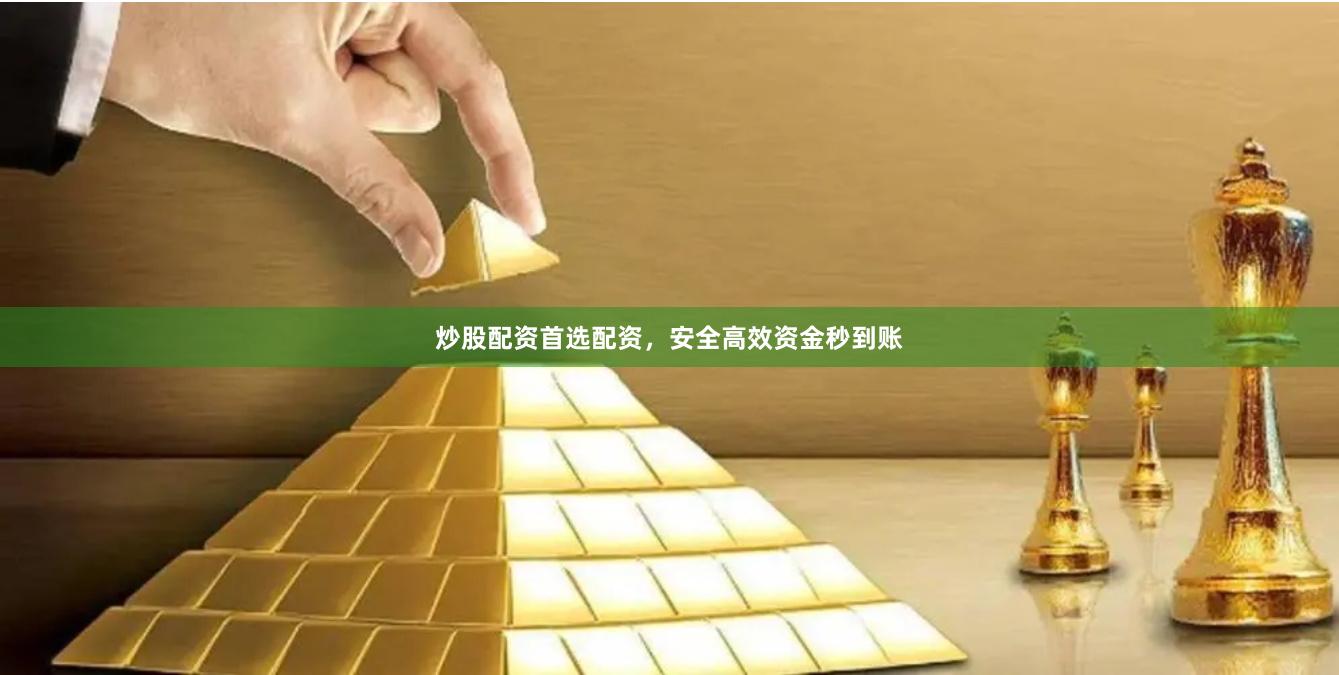 炒股配资首选配资，安全高效资金秒到账