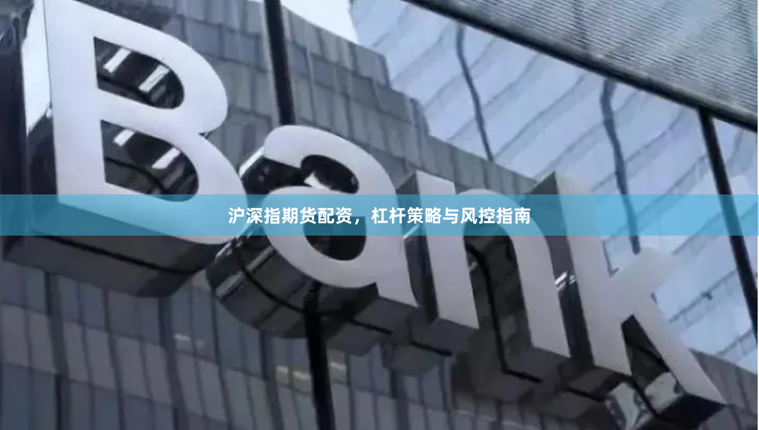 沪深指期货配资，杠杆策略与风控指南