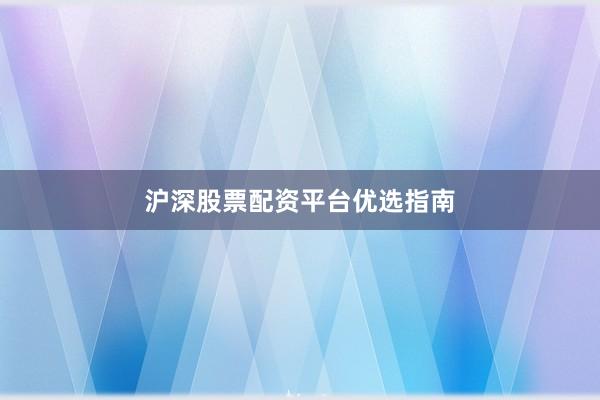 沪深股票配资平台优选指南
