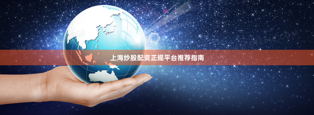 上海炒股配资正规平台推荐指南