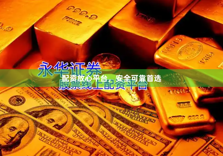 配资放心平台，安全可靠首选